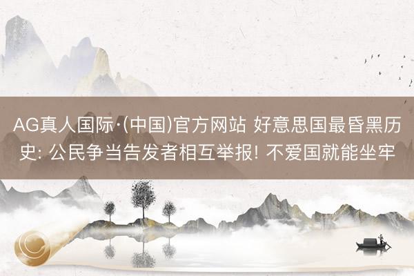 AG真人国际·(中国)官方网站 好意思国最昏黑历史: 公民争当告发者相互举报! 不爱国就能坐牢