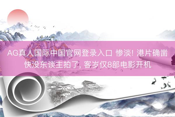 AG真人国际中国官网登录入口 惨淡! 港片确凿快没东谈主拍了， 客岁仅8部电影开机