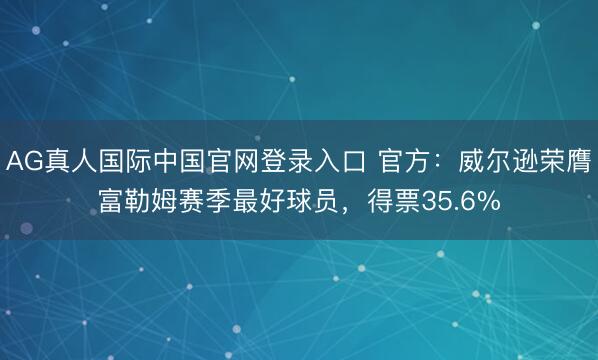 AG真人国际中国官网登录入口 官方：威尔逊荣膺富勒姆赛季最好球员，得票35.6%