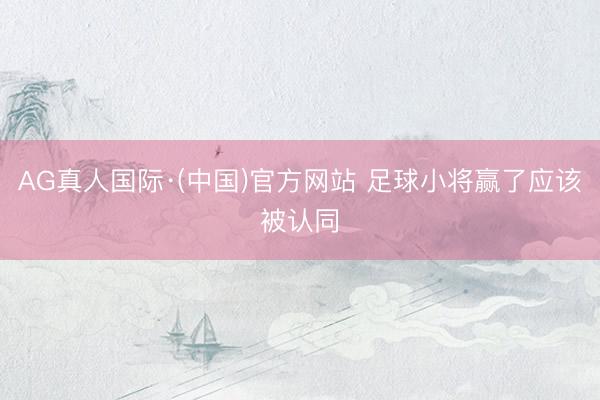 AG真人国际·(中国)官方网站 足球小将赢了应该被认同