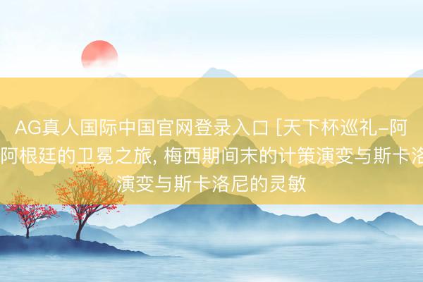 AG真人国际中国官网登录入口 [天下杯巡礼-阿根廷]三星阿根廷的卫冕之旅， 梅西期间末的计策演变与斯卡洛尼的灵敏