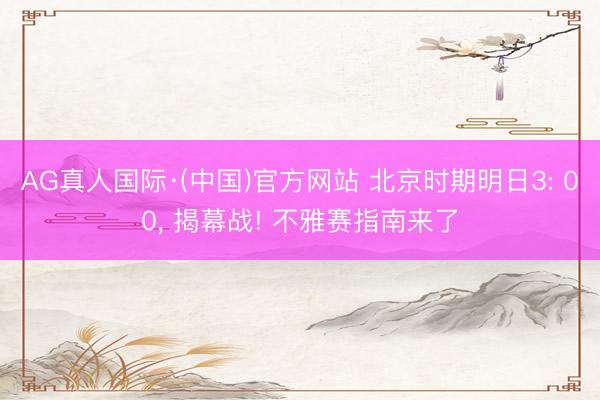 AG真人国际·(中国)官方网站 北京时期明日3: 00， 揭幕战! 不雅赛指南来了