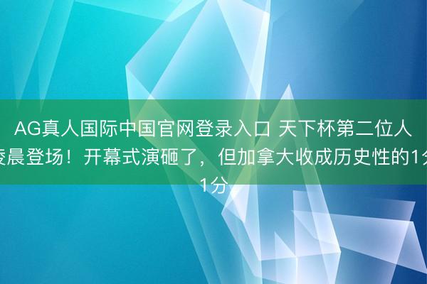 AG真人国际中国官网登录入口 天下杯第二位人凌晨登场！开幕式演砸了，但加拿大收成历史性的1分