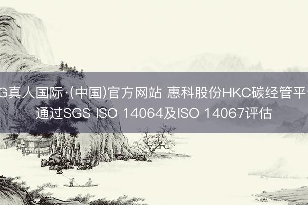 AG真人国际·(中国)官方网站 惠科股份HKC碳经管平台通过SGS ISO 14064及ISO 14067评估