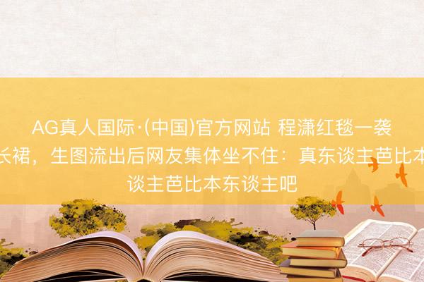 AG真人国际·(中国)官方网站 程潇红毯一袭粉色闪钻长裙,生图流出后网友集体坐不住:真东谈主芭比本东谈主吧